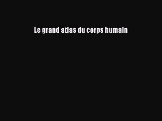 [PDF Télécharger] Le grand atlas du corps humain [PDF] en ligne
