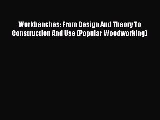 (PDF Download) Workbenches: From Design And Theory To Construction And Use (Popular Woodworking)
