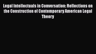 Legal Intellectuals in Conversation: Reflections on the Construction of Contemporary American