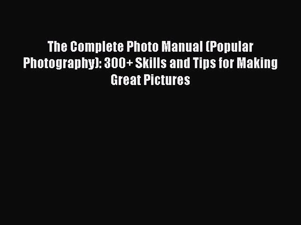(PDF Download) The Complete Photo Manual (Popular Photography): 300+ Skills and Tips for Making