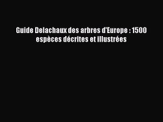 [PDF Télécharger] Guide Delachaux des arbres d'Europe : 1500 espèces décrites et illustrées