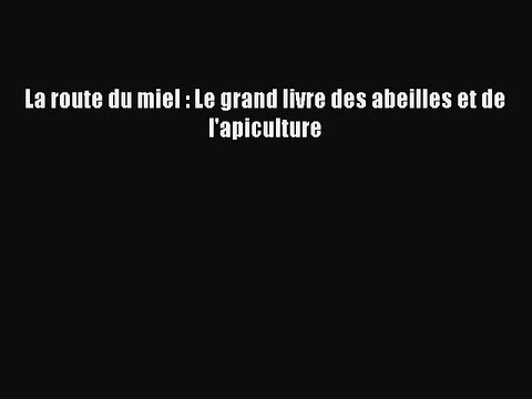[PDF Télécharger] La route du miel : Le grand livre des abeilles et de l'apiculture [Télécharger]
