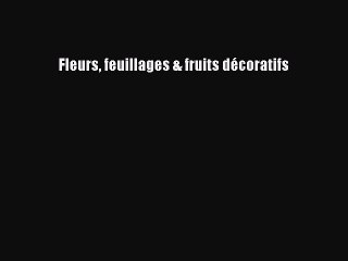[PDF Télécharger] Fleurs feuillages & fruits décoratifs [Télécharger] en ligne