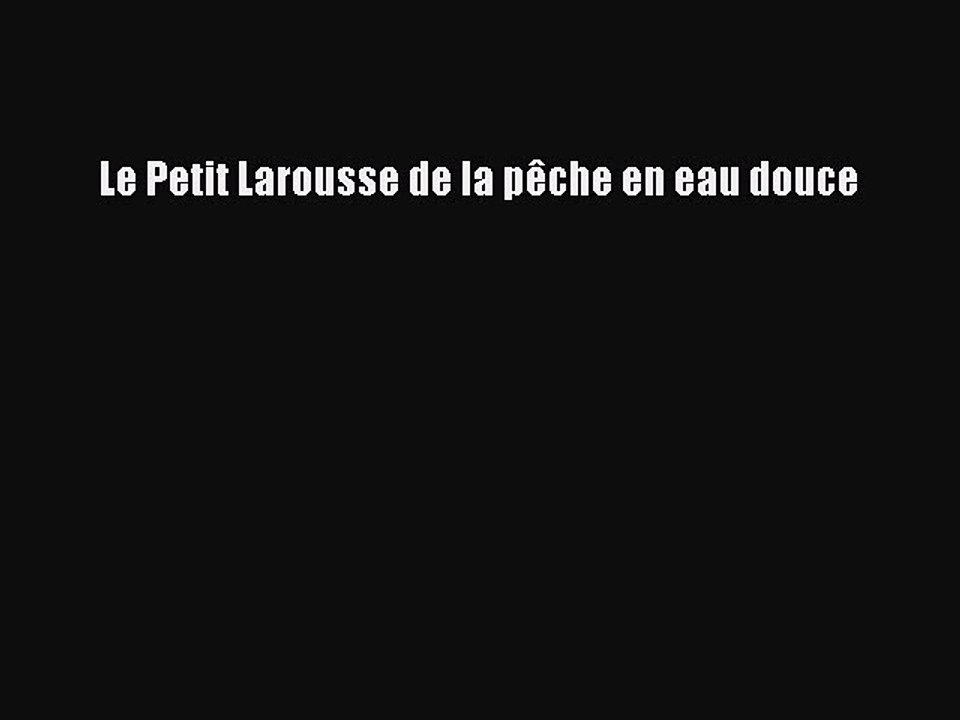 [PDF Télécharger] Le Petit Larousse de la pêche en eau douce [PDF] Complet Ebook