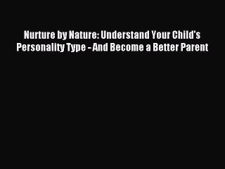 (PDF Download) Nurture by Nature: Understand Your Child's Personality Type - And Become a Better