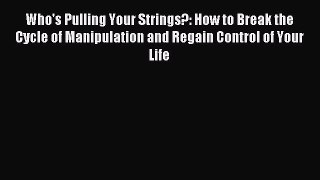 (PDF Download) Who's Pulling Your Strings?: How to Break the Cycle of Manipulation and Regain