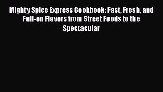 Mighty Spice Express Cookbook: Fast Fresh and Full-on Flavors from Street Foods to the Spectacular