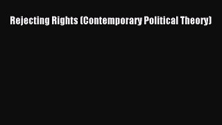 Rejecting Rights (Contemporary Political Theory)  Free Books