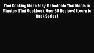Thai Cooking Made Easy: Delectable Thai Meals in Minutes [Thai Cookbook Over 60 Recipes] (Learn