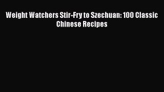 Weight Watchers Stir-Fry to Szechuan: 100 Classic Chinese Recipes Read Online PDF
