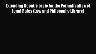 Extending Deontic Logic for the Formalisation of Legal Rules (Law and Philosophy Library)