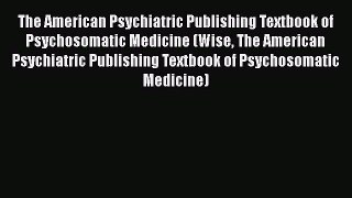 [PDF Download] The American Psychiatric Publishing Textbook of Psychosomatic Medicine (Wise