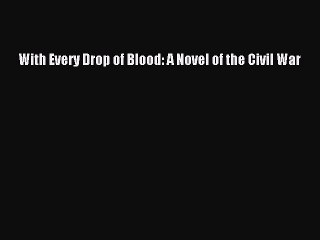 (PDF Download) With Every Drop of Blood: A Novel of the Civil War Download