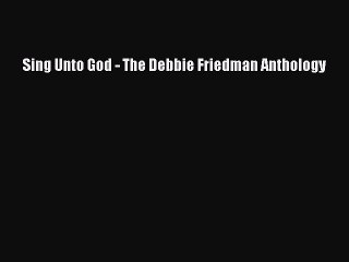 [PDF Download] Sing Unto God - The Debbie Friedman Anthology [PDF] Full Ebook