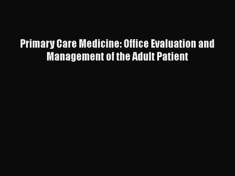 [PDF Download] Primary Care Medicine: Office Evaluation and Management of the Adult Patient