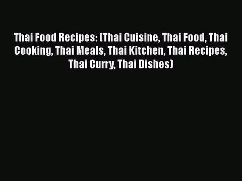 Thai Food Recipes: (Thai Cuisine Thai Food Thai Cooking Thai Meals Thai Kitchen Thai Recipes
