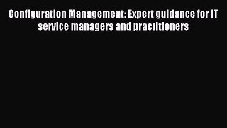 [PDF Download] Configuration Management: Expert guidance for IT service managers and practitioners