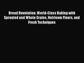 Bread Revolution: World-Class Baking with Sprouted and Whole Grains Heirloom Flours and Fresh