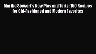 Martha Stewart's New Pies and Tarts: 150 Recipes for Old-Fashioned and Modern Favorites  Read