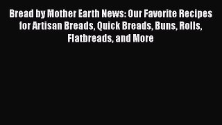 Bread by Mother Earth News: Our Favorite Recipes for Artisan Breads Quick Breads Buns Rolls