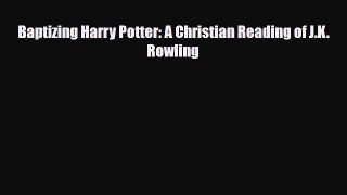[PDF Download] Baptizing Harry Potter: A Christian Reading of J.K. Rowling [PDF] Full Ebook