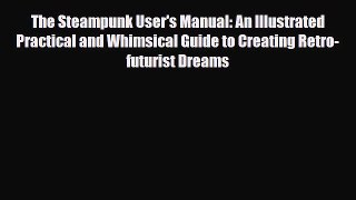 [PDF Download] The Steampunk User's Manual: An Illustrated Practical and Whimsical Guide to