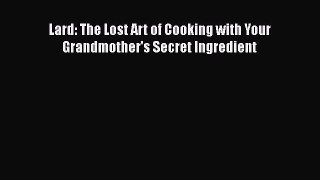 Lard: The Lost Art of Cooking with Your Grandmother's Secret Ingredient  Read Online Book