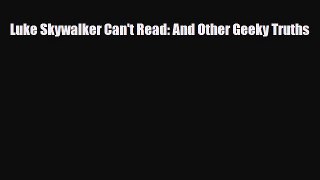 [PDF Download] Luke Skywalker Can't Read: And Other Geeky Truths [Read] Full Ebook