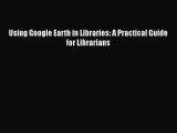 [PDF Download] Using Google Earth in Libraries: A Practical Guide for Librarians [Download]