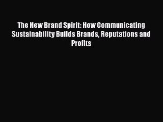 The New Brand Spirit: How Communicating Sustainability Builds Brands Reputations and Profits