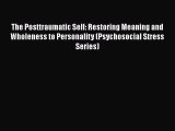 [PDF Download] The Posttraumatic Self: Restoring Meaning and Wholeness to Personality (Psychosocial