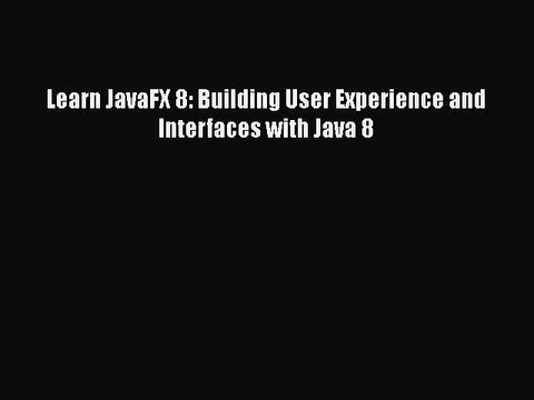 [PDF Download] Learn JavaFX 8: Building User Experience and Interfaces with Java 8 [Download]