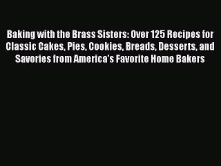 Baking with the Brass Sisters: Over 125 Recipes for Classic Cakes Pies Cookies Breads Desserts