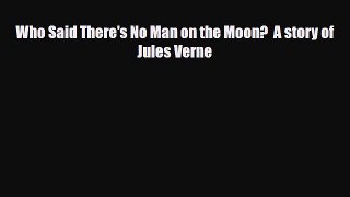 [PDF Download] Who Said There's No Man on the Moon?  A story of Jules Verne [Download] Online