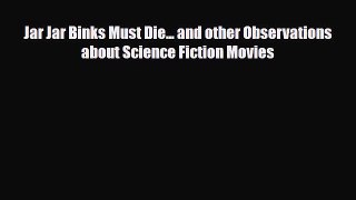 [PDF Download] Jar Jar Binks Must Die... and other Observations about Science Fiction Movies