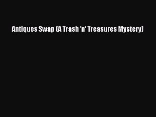 (PDF Download) Antiques Swap (A Trash 'n' Treasures Mystery) Download
