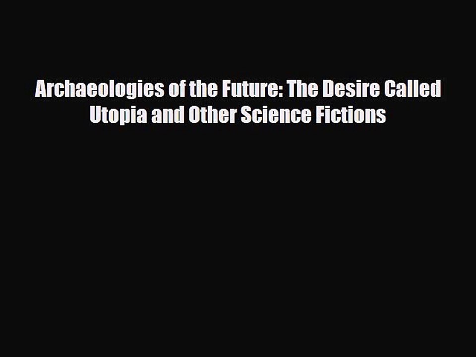 [PDF Download] Archaeologies of the Future: The Desire Called Utopia and Other Science Fictions