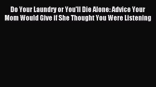 (PDF Download) Do Your Laundry or You'll Die Alone: Advice Your Mom Would Give if She Thought