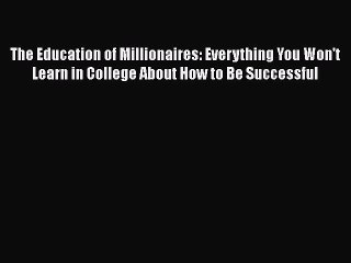 The Education of Millionaires: Everything You Won't Learn in College About How to Be Successful