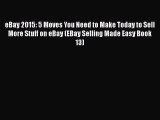 [PDF Download] eBay 2015: 5 Moves You Need to Make Today to Sell More Stuff on eBay (EBay Selling