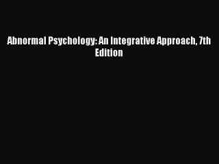 Abnormal Psychology: An Integrative Approach 7th Edition Read Online PDF