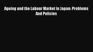 [PDF Download] Ageing and the Labour Market in Japan: Problems And Policies [PDF] Online