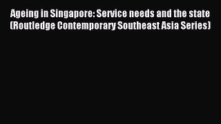 [PDF Download] Ageing in Singapore: Service needs and the state (Routledge Contemporary Southeast