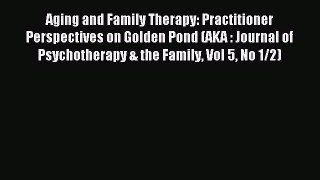 [PDF Download] Aging and Family Therapy: Practitioner Perspectives on Golden Pond (AKA : Journal