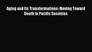 [PDF Download] Aging and Its Transformations: Moving Toward Death in Pacific Societies [Read]
