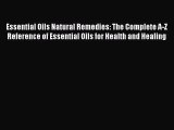 Essential Oils Natural Remedies: The Complete A-Z Reference of Essential Oils for Health and