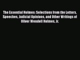 The Essential Holmes: Selections from the Letters Speeches Judicial Opinions and Other Writings