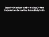 Creative Color for Cake Decorating: 20 New Projects from Bestselling Author Lindy Smith Free
