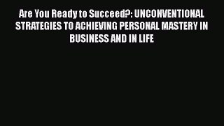 Are You Ready to Succeed?: UNCONVENTIONAL STRATEGIES TO ACHIEVING PERSONAL MASTERY IN BUSINESS