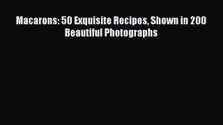 Macarons: 50 Exquisite Recipes Shown in 200 Beautiful Photographs Read Online PDF